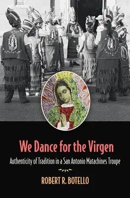 Bailamos para la Virgen: Autenticidad de la tradición en una comparsa de Matachines de San Antoniovolumen 19 - We Dance for the Virgen: Authenticity of Tradition in a San Antonio Matachines Troupevolume 19