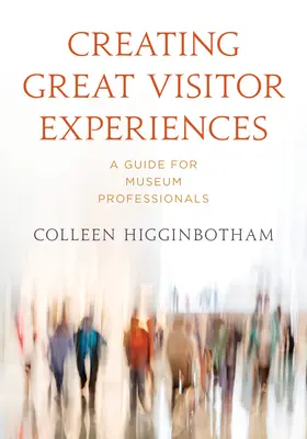 Cómo crear grandes experiencias para los visitantes: Guía para profesionales de museos - Creating Great Visitor Experiences: A Guide for Museum Professionals