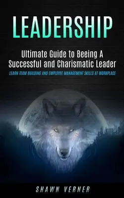 Liderazgo: Ultimate Guide to Beeing A Successful and Charismatic Leader (Learn Team Building and Employee Management Skills At Wo - Leadership: Ultimate Guide to Beeing A Successful and Charismatic Leader (Learn Team Building and Employee Management Skills At Wo