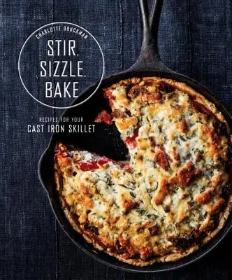 Remover, chisporrotear, hornear: Recetas para su sartén de hierro fundido: Un libro de cocina - Stir, Sizzle, Bake: Recipes for Your Cast-Iron Skillet: A Cookbook