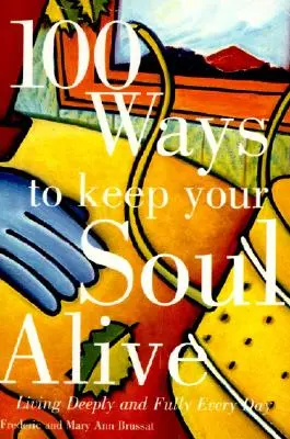 100 maneras de mantener viva tu alma: Vivir profunda y plenamente cada día - 100 Ways to Keep Your Soul Alive: Living Deeply and Fully Every Day