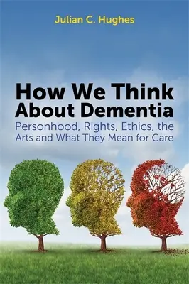 Cómo pensamos la demencia: Persona, derechos, ética, arte y su significado para los cuidados - How We Think about Dementia: Personhood, Rights, Ethics, the Arts and What They Mean for Care