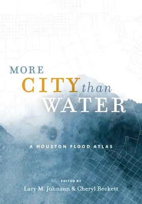 Más ciudad que agua: Atlas de las inundaciones de Houston - More City Than Water: A Houston Flood Atlas