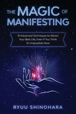 La Magia de Manifestar: 15 Técnicas Avanzadas Para Atraer Tu Mejor Vida, Aunque Ahora Creas Que Es Imposible - The Magic of Manifesting: 15 Advanced Techniques to Attract Your Best Life, Even If You Think It's Impossible Now