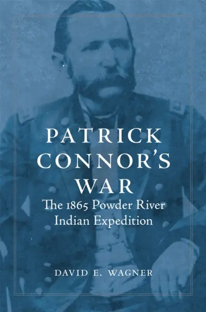 La guerra de Patrick Connor: La expedición india Powder River de 1865 - Patrick Connor's War: The 1865 Powder River Indian Expedition