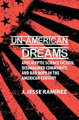 Sueños Antiamericanos - Ciencia Ficción Apocalíptica, Comunidad Desimaginada y Mala Esperanza en el Siglo Americano - Un-American Dreams - Apocalyptic Science Fiction, Disimagined Community, and Bad Hope in the American Century