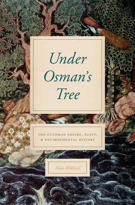 Bajo el árbol de Osman: El Imperio Otomano, Egipto y la historia del medio ambiente - Under Osman's Tree: The Ottoman Empire, Egypt, and Environmental History