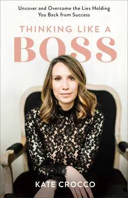 Pensar como un jefe: Descubre y supera las mentiras que te impiden alcanzar el éxito - Thinking Like a Boss: Uncover and Overcome the Lies Holding You Back from Success