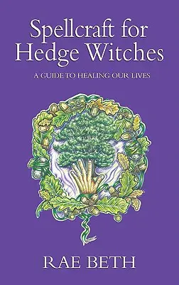 Hechicería para brujas de seto - Guía para sanar nuestras vidas - Spellcraft for Hedge Witches - A Guide to Healing our Lives