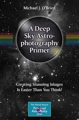 A Deep Sky Astrophotography Primer: ¡Crear imágenes asombrosas es más fácil de lo que cree! - A Deep Sky Astrophotography Primer: Creating Stunning Images Is Easier Than You Think!