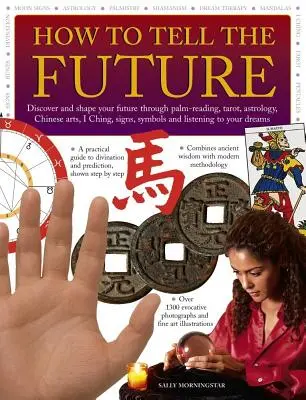 Cómo adivinar el futuro: Descubre y moldea tu futuro a través de la quiromancia, el tarot, la astrología, las artes chinas, el I Ching, los signos, los símbolos y la lista. - How to Tell the Future: Discover and Shape Your Future Through Palm-Reading, Tarot, Astrology, Chinese Arts, I Ching, Signs, Symbols and Liste