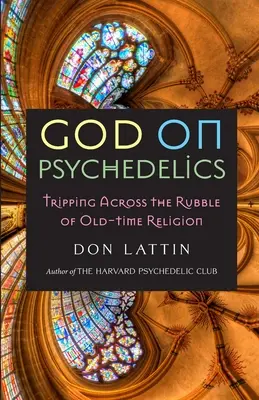 God on Psychedelics: El viaje a través de los escombros de la antigua religión - God on Psychedelics: Tripping Across the Rubble of Old-Time Religion
