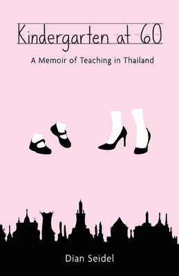 Kindergarten at 60: A Memoir of Teaching in Thailand (Kindergarten a los 60: Memorias de la enseñanza en Tailandia) - Kindergarten at 60: A Memoir of Teaching in Thailand