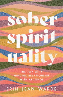 Espiritualidad sobria: La alegría de una relación consciente con el alcohol - Sober Spirituality: The Joy of a Mindful Relationship with Alcohol