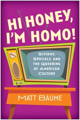 Hi Honey, I'm Homo!: Sitcoms, Specials, and the Queering of American Culture (Hola, cariño, ¡soy homo!) - Hi Honey, I'm Homo!: Sitcoms, Specials, and the Queering of American Culture