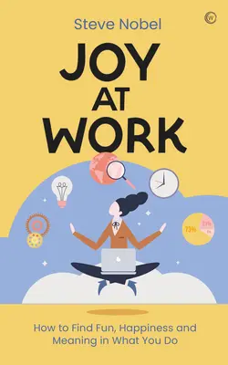 Alegría en el trabajo: Cómo encontrar diversión, felicidad y sentido en lo que haces - Joy at Work: How to Find Fun, Happiness and Meaning in What You Do