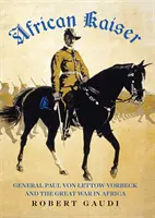 Kaiser africano - El general Paul von Lettow-Vorbeck y la Gran Guerra de África - African Kaiser - General Paul von Lettow-Vorbeck and the Great War in Africa