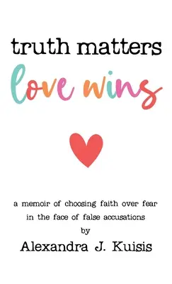 La verdad importa, el amor vence: Memorias sobre la elección de la fe frente al miedo ante falsas acusaciones - Truth Matters, Love Wins: A Memoir of Choosing Faith over Fear in the Face of False Accusations