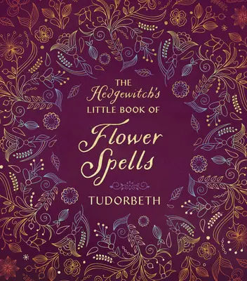 El Pequeño Libro de Hechizos Florales de la Hedgewitch - The Hedgewitch's Little Book of Flower Spells