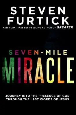 El milagro de las siete millas: Viaje a la presencia de Dios a través de las últimas palabras de Jesús - Seven-Mile Miracle: Journey Into the Presence of God Through the Last Words of Jesus