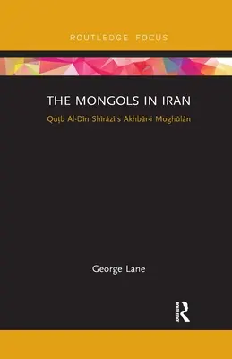 Los mongoles en Irán: Akhbar-I Moghulan de Qutb Al-Din Shirazi - The Mongols in Iran: Qutb Al-Din Shirazi's Akhbar-I Moghulan