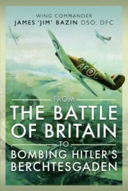 De la Batalla de Inglaterra al bombardeo del Berchtesgaden hitleriano: Comandante de Ala James 'Jim' Bazin, Dso, Dfc - From the Battle of Britain to Bombing Hitler's Berchtesgaden: Wing Commander James 'Jim' Bazin, Dso, Dfc