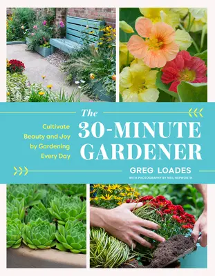 El jardinero de 30 minutos: Cultive la belleza y la alegría con la jardinería diaria - The 30-Minute Gardener: Cultivate Beauty and Joy by Gardening Every Day