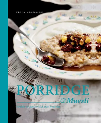 Gachas y muesli: recetas saludables para empezar el día con energía - Porridge & Muesli: Healthy Recipes to Kick-Start Your Day