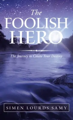 El héroe insensato: el viaje para crear tu destino - The Foolish Hero: The Journey to Create Your Destiny