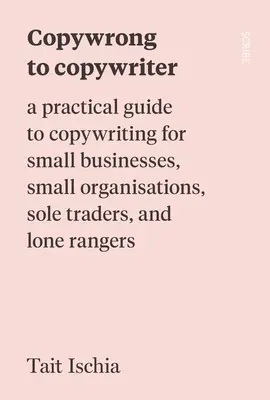 De copywrong a copywriter: Una guía práctica de redacción publicitaria para pequeñas empresas, pequeñas organizaciones, comerciantes individuales y llaneros solitarios - Copywrong to Copywriter: A Practical Guide to Copywriting for Small Businesses, Small Organizations, Sole Traders, and Lone Rangers