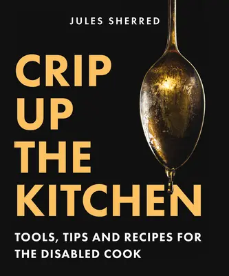 Crip Up the Kitchen: Herramientas, consejos y recetas para cocineros discapacitados - Crip Up the Kitchen: Tools, Tips, and Recipes for the Disabled Cook