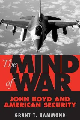 La mente de la guerra: John Boyd y la seguridad estadounidense - The Mind of War: John Boyd and American Security