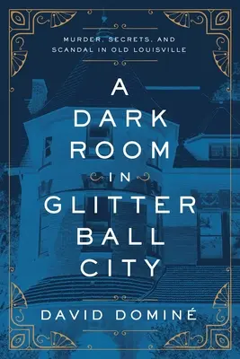 Una habitación oscura en Glitter Ball City: Asesinato, secretos y escándalo en el viejo Louisville - A Dark Room in Glitter Ball City: Murder, Secrets, and Scandal in Old Louisville