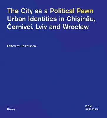 La ciudad como peón político: Identidades urbanas en Chişinău, Černivci, LVIV y Breslavia - The City as a Political Pawn: Urban Identities in Chişinău, Černivci, LVIV and Wroclaw