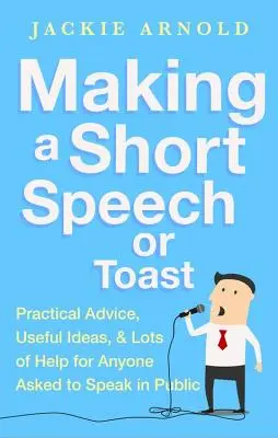 Cómo pronunciar un discurso breve o un brindis: Consejos prácticos, ideas útiles y mucha ayuda para quien tenga que hablar en público - Making a Short Speech or Toast: Practical Advice, Useful Ideas and Lots of Help for Anyone Asked to Speak in Public