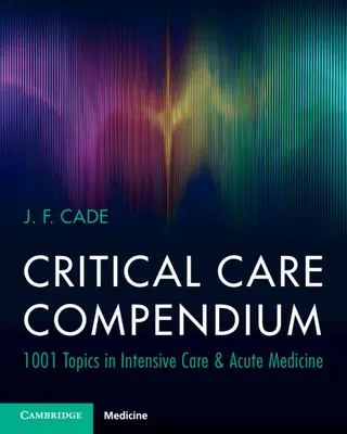 Compendio de cuidados críticos - 1001 temas de cuidados intensivos y medicina aguda (Cade J. F. (Universidad de Melbourne)) - Critical Care Compendium - 1001 Topics in Intensive Care & Acute Medicine (Cade J. F. (University of Melbourne))