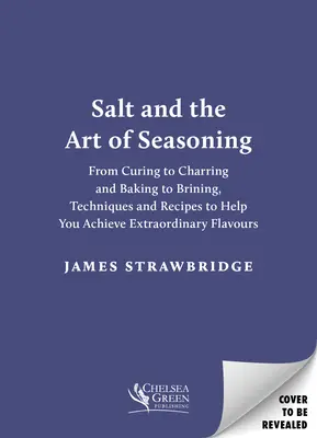 La sal y el arte de condimentar: De la curación a la carbonización y del horneado a la salmuera, técnicas y recetas que le ayudarán a conseguir sabores extraordinarios - Salt and the Art of Seasoning: From Curing to Charring and Baking to Brining, Techniques and Recipes to Help You Achieve Extraordinary Flavours