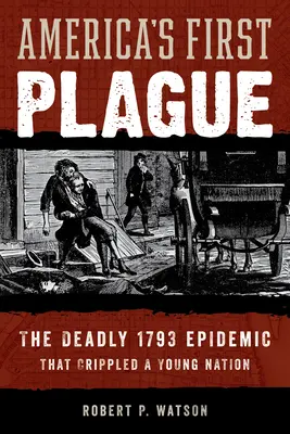 La primera plaga de Estados Unidos: La mortífera epidemia de 1793 que paralizó a una joven nación - America's First Plague: The Deadly 1793 Epidemic That Crippled a Young Nation