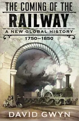 La llegada del ferrocarril: Una nueva historia global, 1750-1850 - The Coming of the Railway: A New Global History, 1750-1850