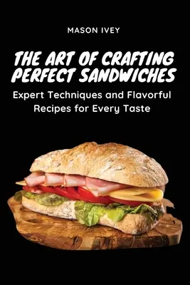 El arte de preparar bocadillos perfectos: Técnicas expertas y recetas sabrosas para todos los gustos - The Art of Crafting Perfect Sandwiches: Expert Techniques and Flavorful Recipes for Every Taste