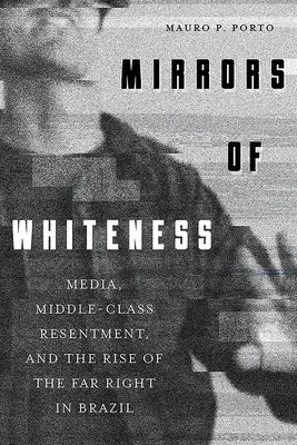 Espejos de blancura: Los medios de comunicación, el resentimiento de la clase media y el auge de la extrema derecha en Brasil - Mirrors of Whiteness: Media, Middle-Class Resentment, and the Rise of the Far Right in Brazil