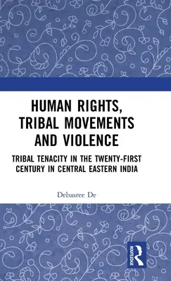 Derechos humanos, movimientos tribales y violencia: Tenacidad tribal en el siglo XXI en la India centrooriental - Human Rights, Tribal Movements and Violence: Tribal Tenacity in the Twenty-first Century in Central Eastern India