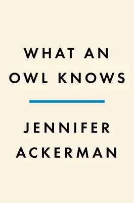 Lo que sabe un búho: La nueva ciencia de las aves más enigmáticas del mundo - What an Owl Knows: The New Science of the World's Most Enigmatic Birds