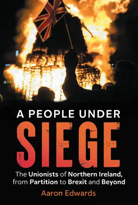 Un pueblo asediado: los unionistas de Irlanda del Norte, de la partición al Brexit y más allá - A People Under Siege: The Unionists of Northern Ireland, from Partition to Brexit and Beyond