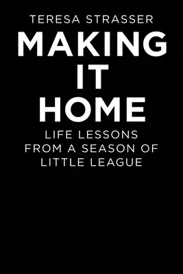 Cómo llegar a casa: Lecciones de una temporada de ligas menores - Making It Home: Life Lessons from a Season of Little League