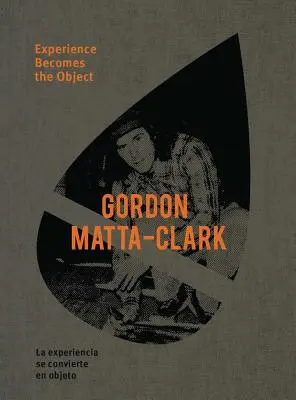 Gordon Matta-Clark: La experiencia se convierte en objeto - Gordon Matta-Clark: Experience Becomes the Object