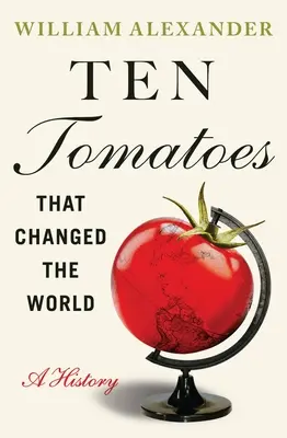 Diez tomates que cambiaron el mundo: Una historia - Ten Tomatoes That Changed the World: A History