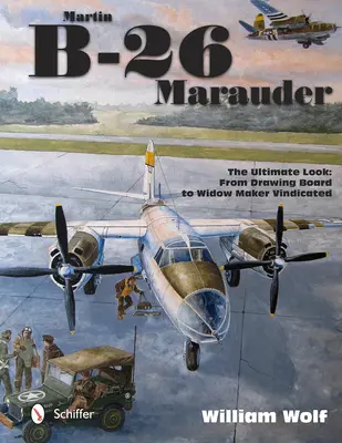 Martin B-26 Marauder: The Ultimate Look: From Drawing Board to Widow Maker Vindicated (De la mesa de dibujo al fabricante de viudas reivindicado) - Martin B-26 Marauder: The Ultimate Look: From Drawing Board to Widow Maker Vindicated