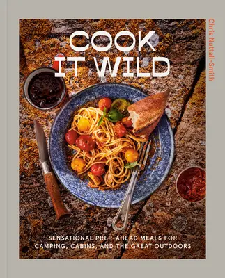 Cook It Wild: Sensacionales comidas precocinadas para camping, cabañas y actividades al aire libre: Un libro de cocina - Cook It Wild: Sensational Prep-Ahead Meals for Camping, Cabins, and the Great Outdoors: A Cookbook