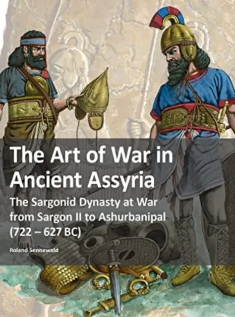 El arte de la guerra en la antigua Asiria - La dinastía sargónida en guerra desde Sargón II hasta Ashurbanipal (722 - 627 a.C.) - Art of War in Ancient Assyria - The Sargonid Dynasty at War from Sargon II to Ashurbanipal (722 - 627BC)